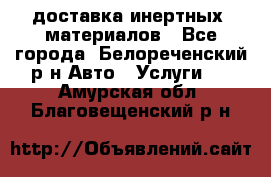 доставка инертных  материалов - Все города, Белореченский р-н Авто » Услуги   . Амурская обл.,Благовещенский р-н